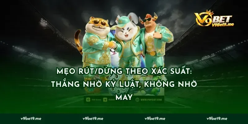 Mẹo rút/dừng theo xác suất: thắng nhờ kỷ luật, không nhờ may