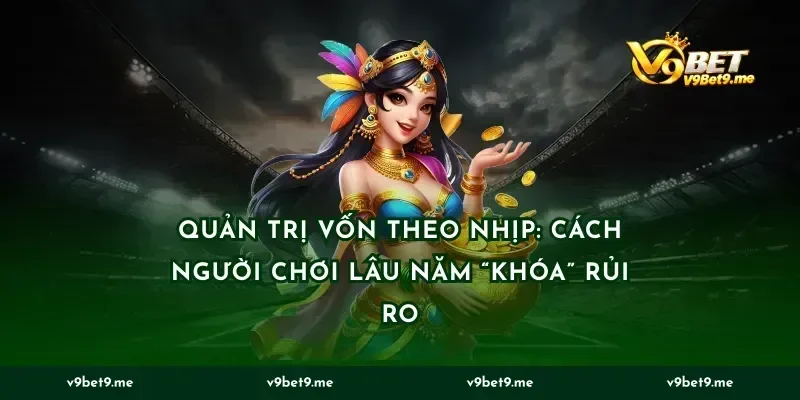Quản trị vốn theo nhịp: cách người chơi lâu năm “khóa” rủi ro