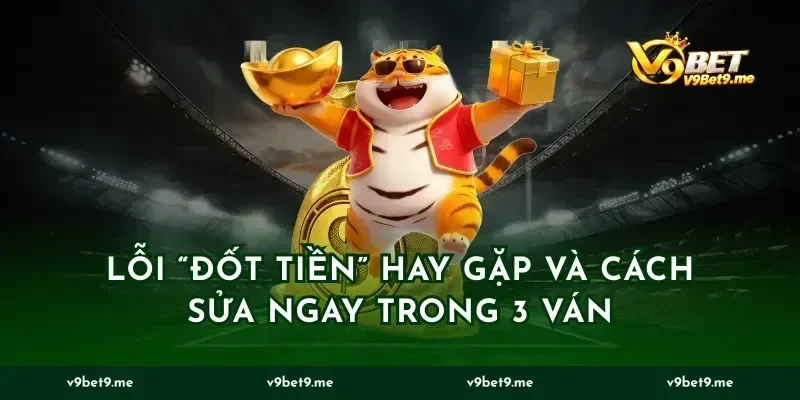 Lỗi “đốt tiền” hay gặp và cách sửa ngay trong 3 ván