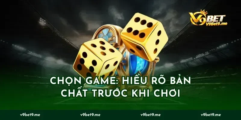 Chọn game: Hiểu rõ bản chất trước khi chơi